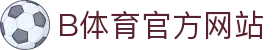 B体育（中国）官方网站-最全面体育赛事直播平台